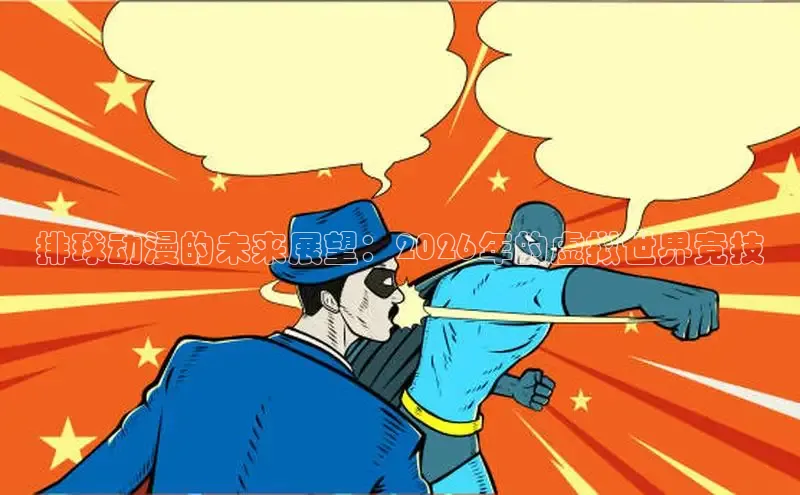 排球动漫的未来展望：2026年的虚拟世界竞技