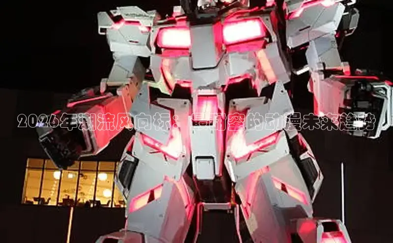 2026年潮流风向标：最甜蜜的动漫未来趋势